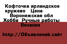 Кофточка ирландское кружево › Цена ­ 5 000 - Воронежская обл. Хобби. Ручные работы » Вязание   